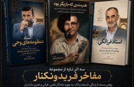 سه اثر تازه از مجموعه «مفاخر فریدونکنار» به قلم شعبان آزادی کناری در آستانه انتشار
